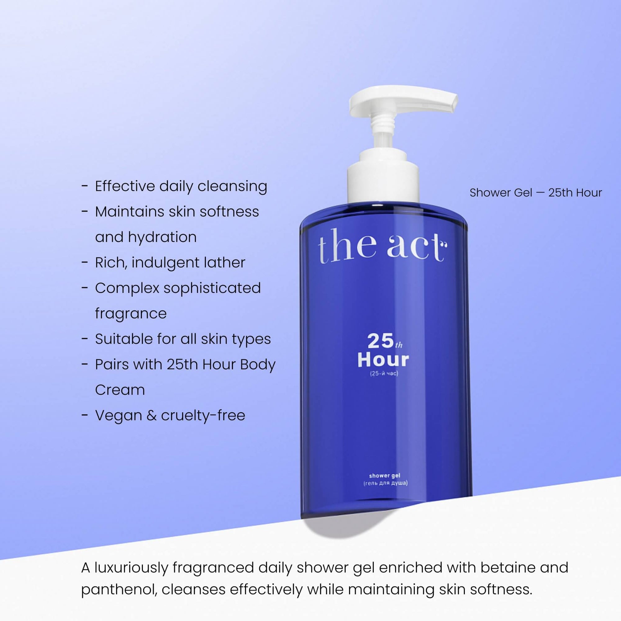 The Act 25th Hour Shower Gel benefits — cleanses, softens and uplifts with sophisticated fragrance
