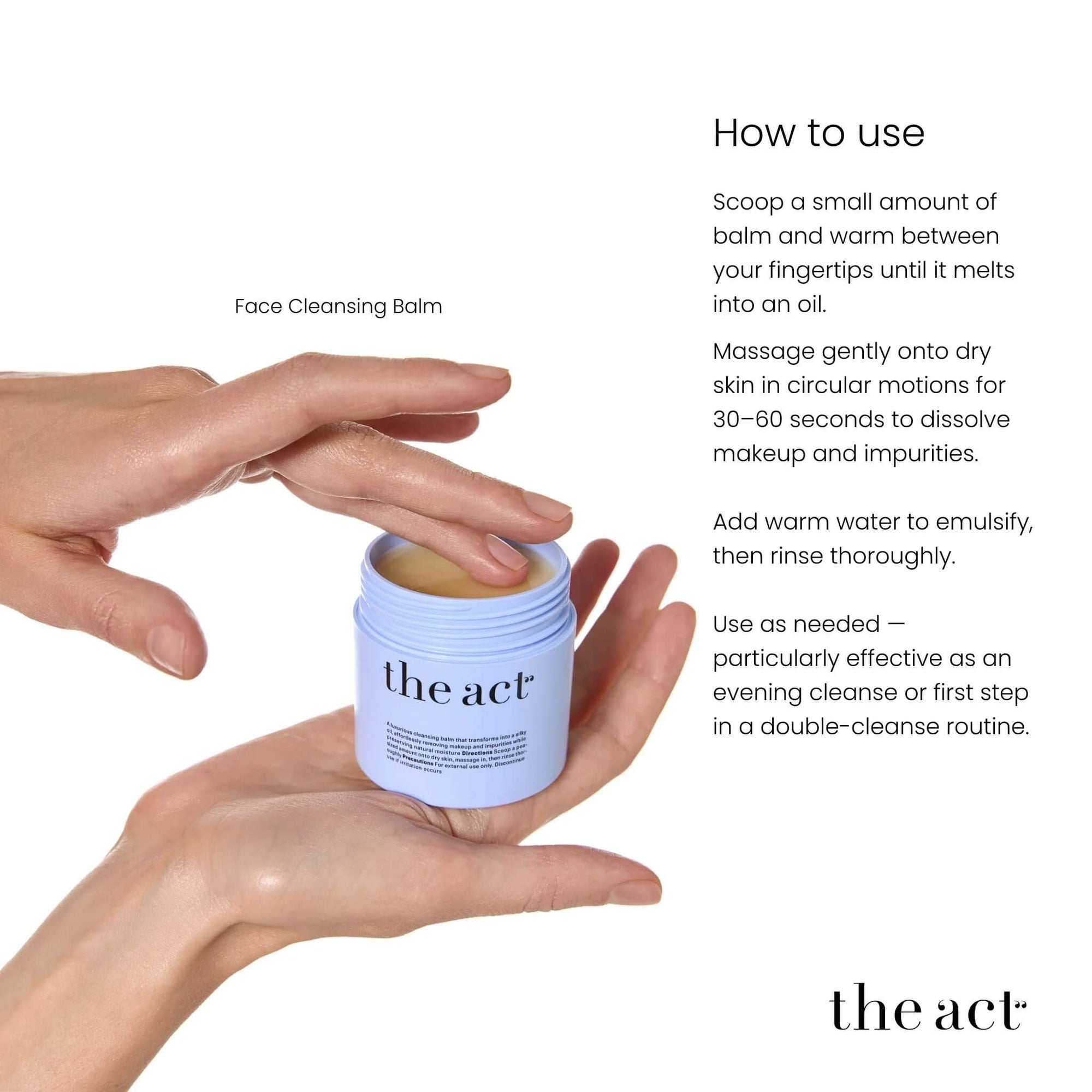How to use The Act Face Cleansing Balm — warm between fingers, massage onto dry skin and rinse