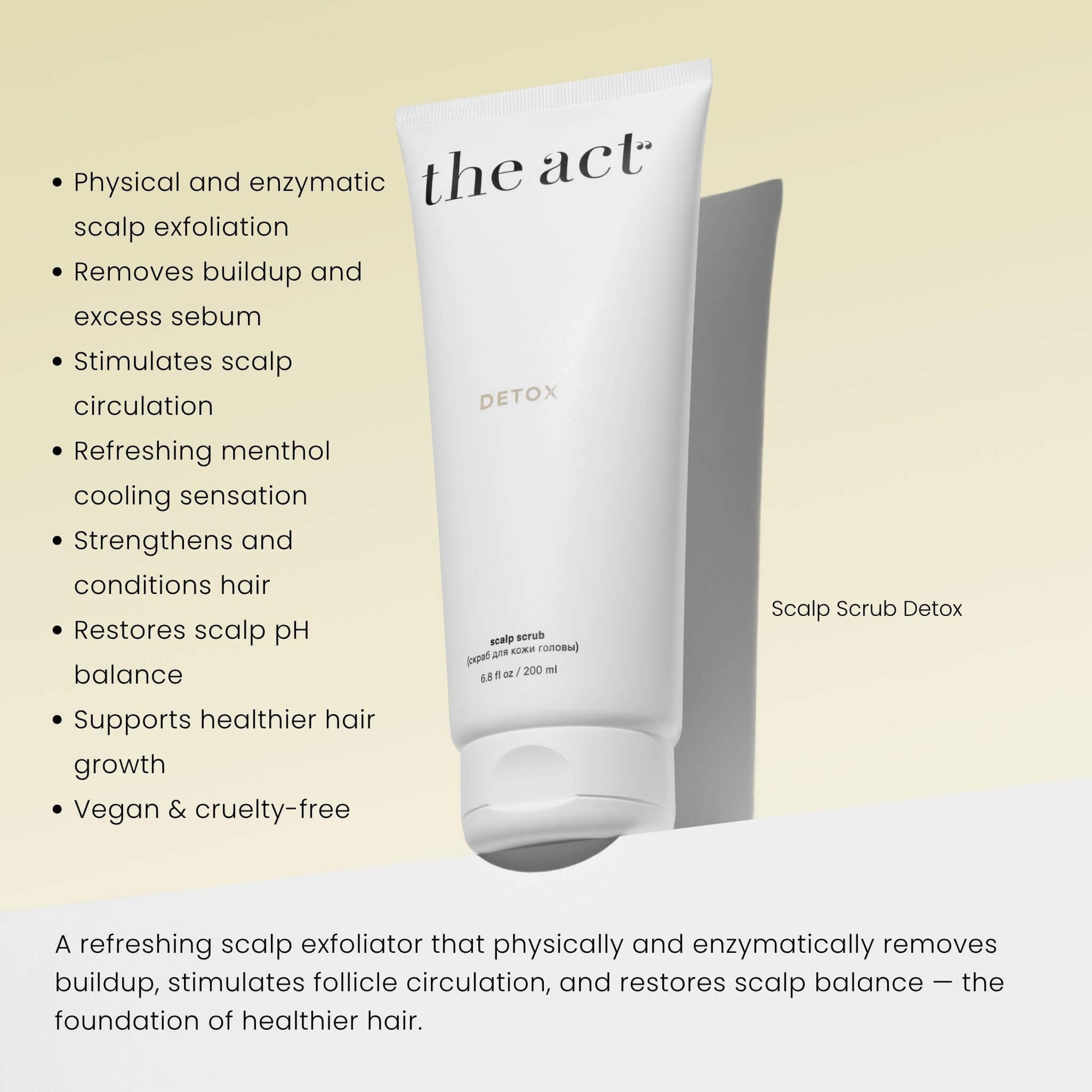 The Act Scalp Scrub Detox benefits — exfoliates buildup, stimulates circulation and refreshes scalp