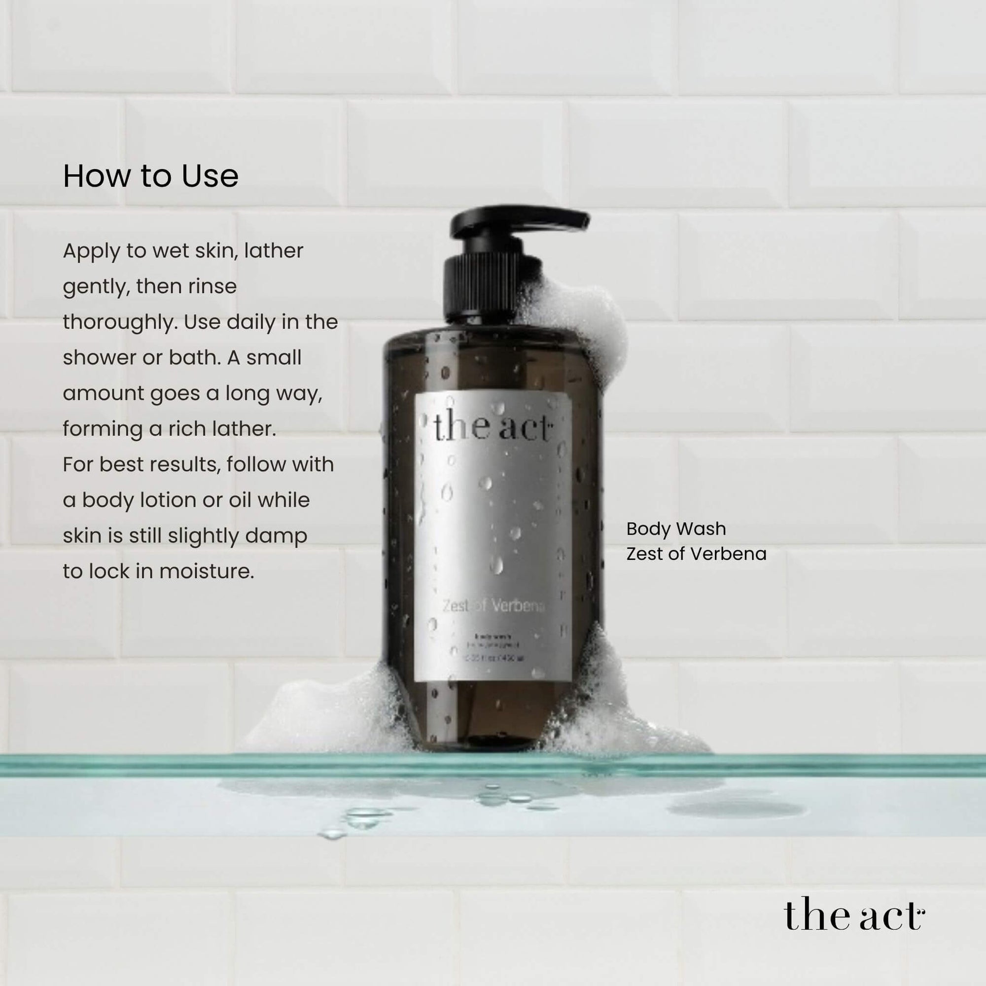 How to use The Act Verbena Body Wash — apply to wet skin, lather and rinse
