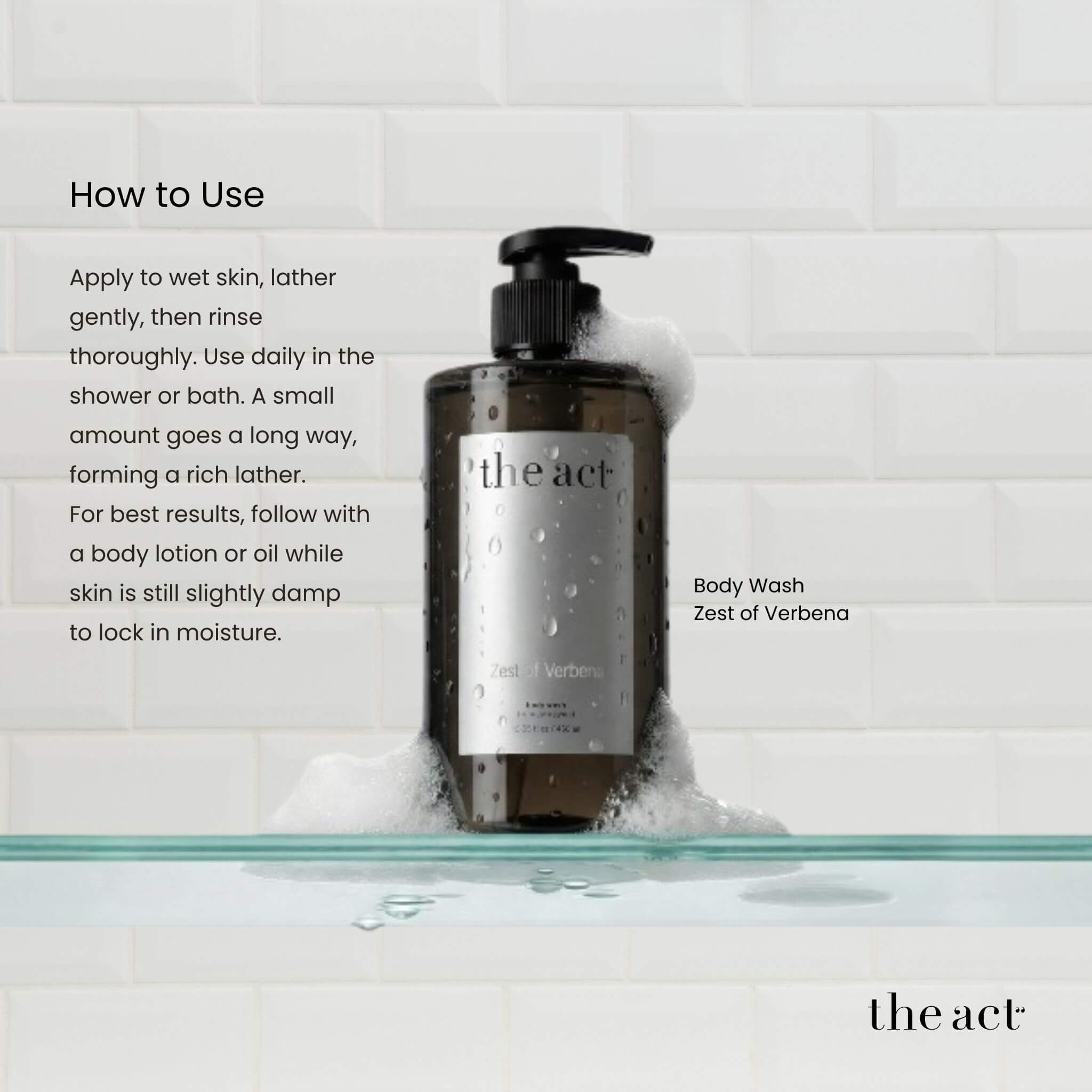 How to use The Act Verbena Body Wash — apply to wet skin, lather and rinse