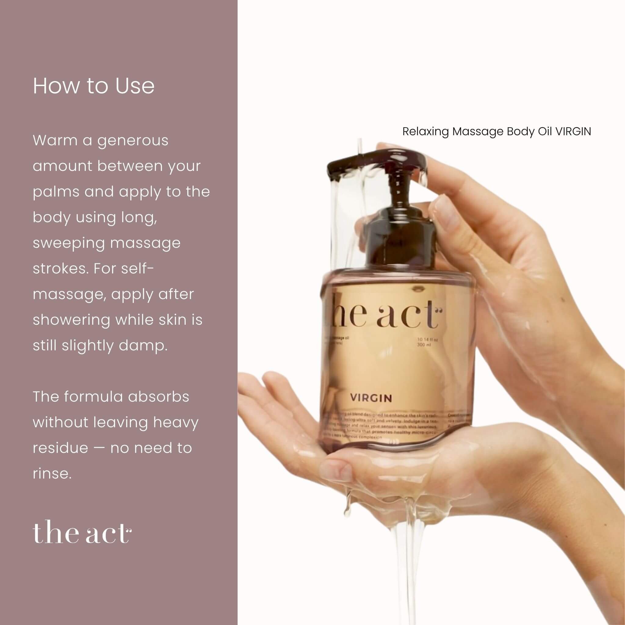 How to use The Act Virgin Massage Oil— warm and apply in long sweeping massage strokes